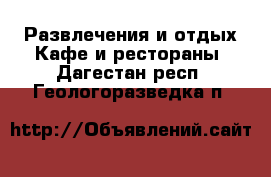 Развлечения и отдых Кафе и рестораны. Дагестан респ.,Геологоразведка п.